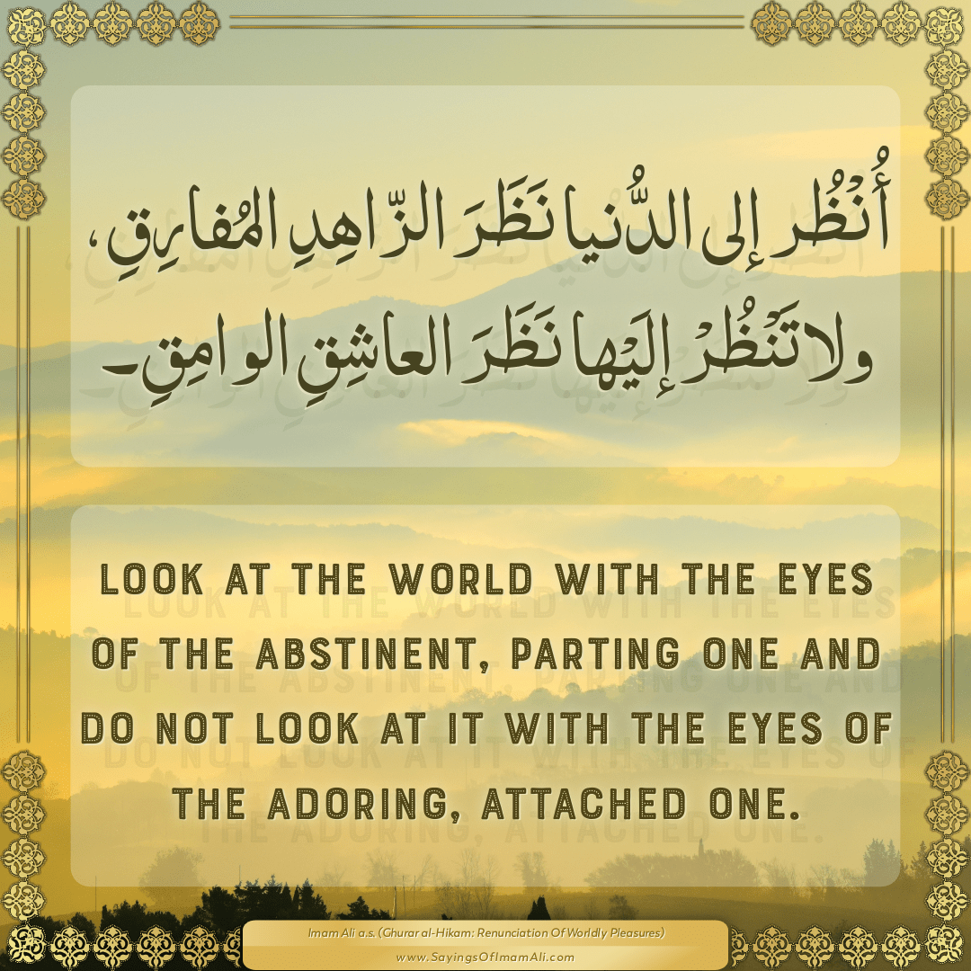 Look at the world with the eyes of the abstinent, parting one and do not...
